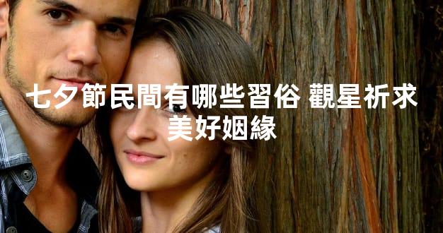 七夕節民間有哪些習俗 觀星祈求美好姻緣